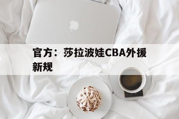 官方：莎拉波娃CBA外援新规(武贾西奇说莎拉波娃干起来像死鱼)